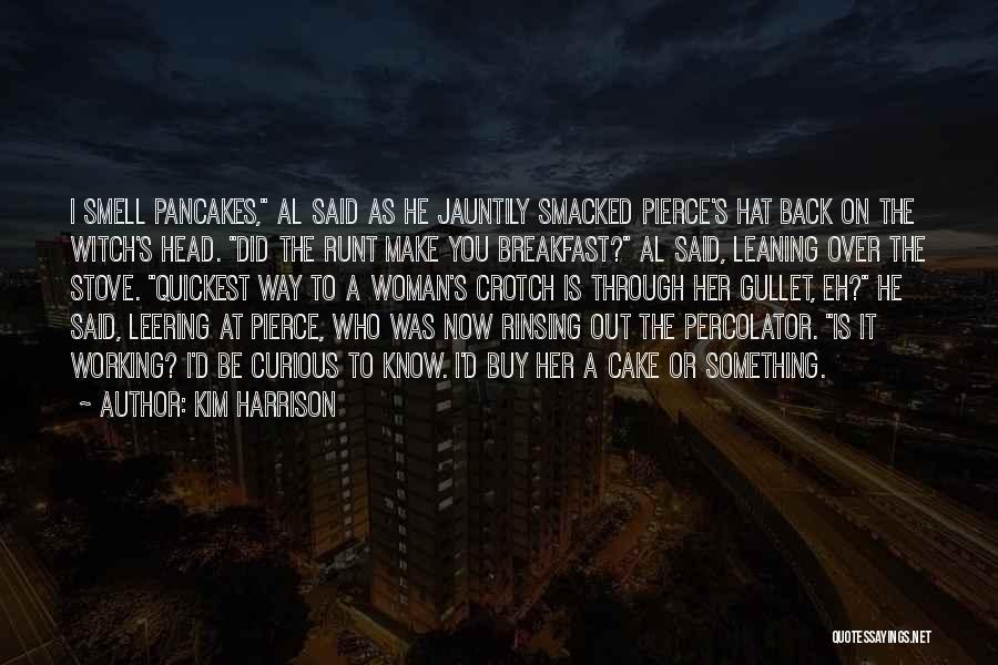 Kim Harrison Quotes: I Smell Pancakes, Al Said As He Jauntily Smacked Pierce's Hat Back On The Witch's Head. Did The Runt Make