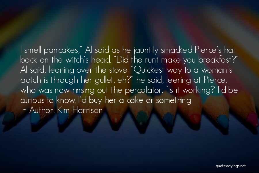 Kim Harrison Quotes: I Smell Pancakes, Al Said As He Jauntily Smacked Pierce's Hat Back On The Witch's Head. Did The Runt Make