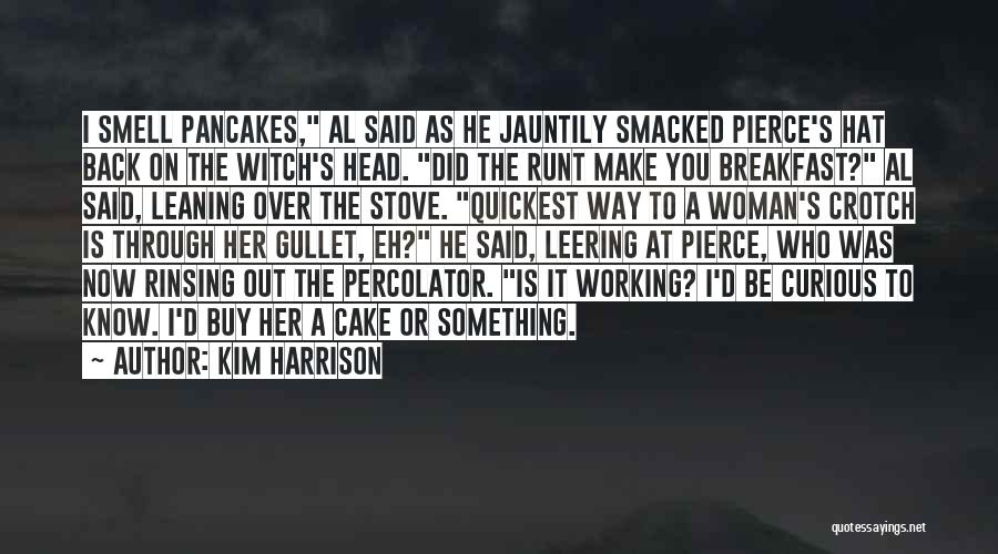 Kim Harrison Quotes: I Smell Pancakes, Al Said As He Jauntily Smacked Pierce's Hat Back On The Witch's Head. Did The Runt Make