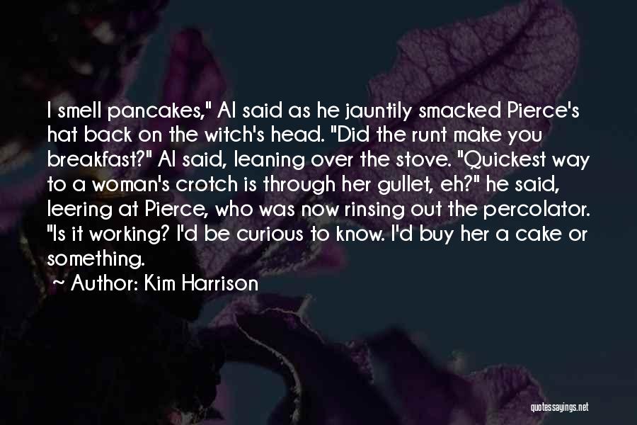 Kim Harrison Quotes: I Smell Pancakes, Al Said As He Jauntily Smacked Pierce's Hat Back On The Witch's Head. Did The Runt Make