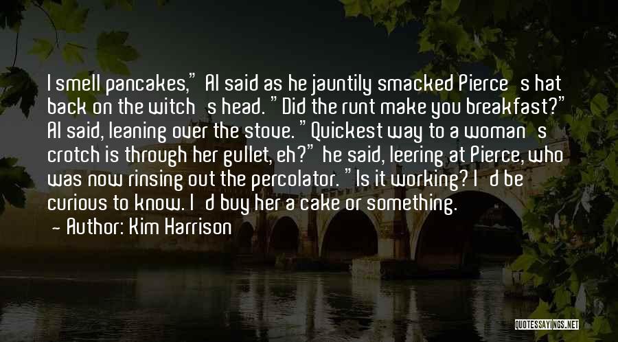 Kim Harrison Quotes: I Smell Pancakes, Al Said As He Jauntily Smacked Pierce's Hat Back On The Witch's Head. Did The Runt Make