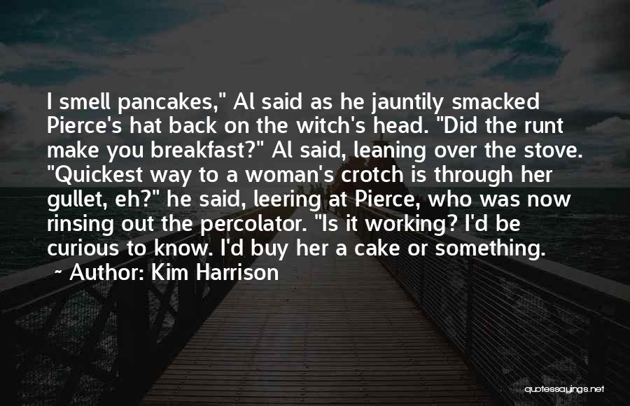 Kim Harrison Quotes: I Smell Pancakes, Al Said As He Jauntily Smacked Pierce's Hat Back On The Witch's Head. Did The Runt Make