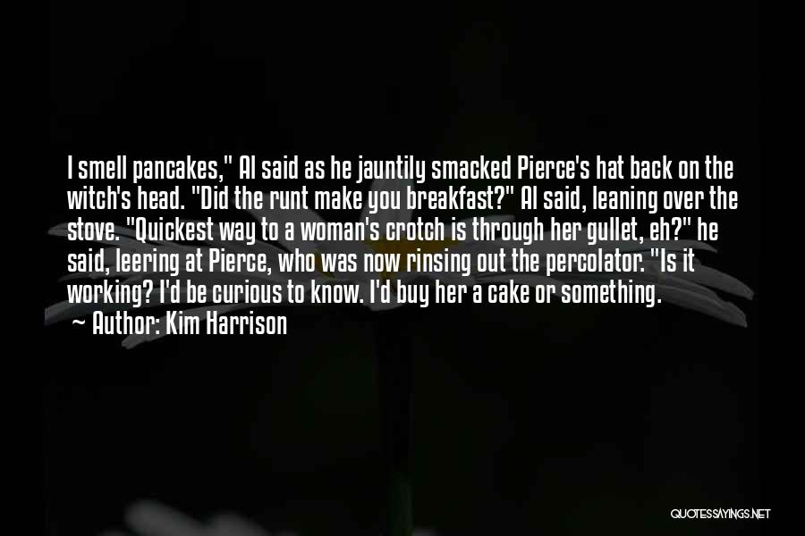 Kim Harrison Quotes: I Smell Pancakes, Al Said As He Jauntily Smacked Pierce's Hat Back On The Witch's Head. Did The Runt Make