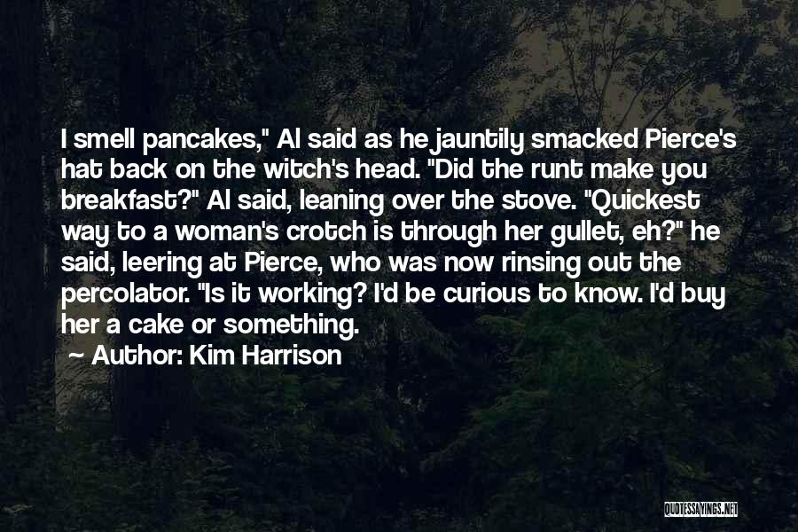 Kim Harrison Quotes: I Smell Pancakes, Al Said As He Jauntily Smacked Pierce's Hat Back On The Witch's Head. Did The Runt Make