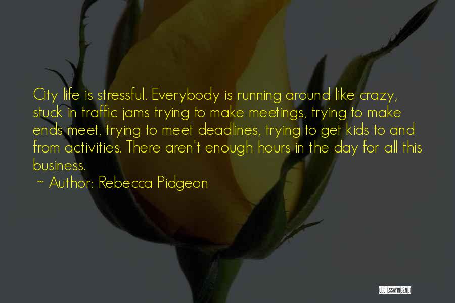 Rebecca Pidgeon Quotes: City Life Is Stressful. Everybody Is Running Around Like Crazy, Stuck In Traffic Jams Trying To Make Meetings, Trying To