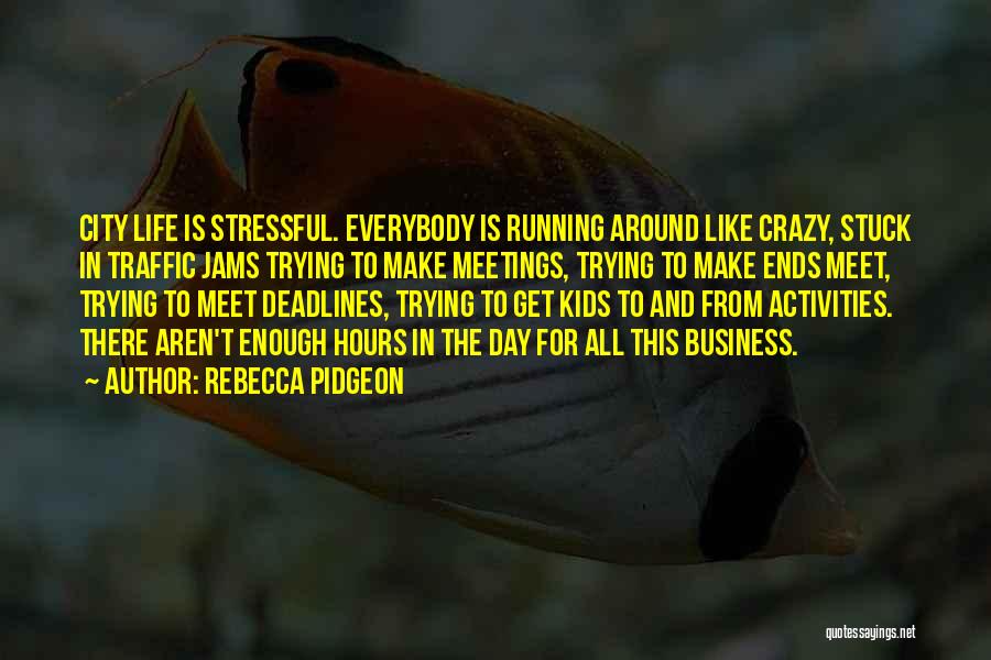 Rebecca Pidgeon Quotes: City Life Is Stressful. Everybody Is Running Around Like Crazy, Stuck In Traffic Jams Trying To Make Meetings, Trying To