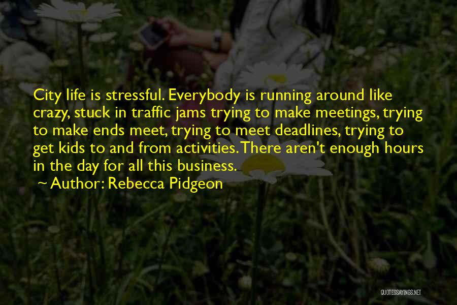 Rebecca Pidgeon Quotes: City Life Is Stressful. Everybody Is Running Around Like Crazy, Stuck In Traffic Jams Trying To Make Meetings, Trying To