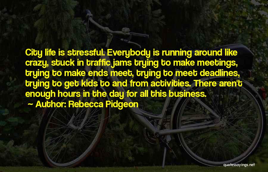 Rebecca Pidgeon Quotes: City Life Is Stressful. Everybody Is Running Around Like Crazy, Stuck In Traffic Jams Trying To Make Meetings, Trying To