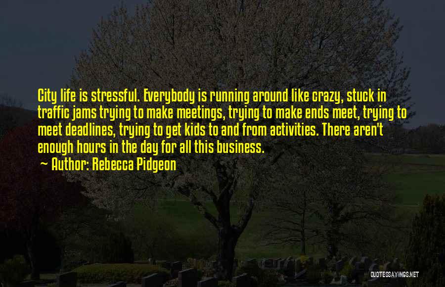 Rebecca Pidgeon Quotes: City Life Is Stressful. Everybody Is Running Around Like Crazy, Stuck In Traffic Jams Trying To Make Meetings, Trying To