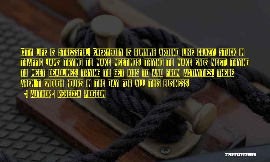 Rebecca Pidgeon Quotes: City Life Is Stressful. Everybody Is Running Around Like Crazy, Stuck In Traffic Jams Trying To Make Meetings, Trying To