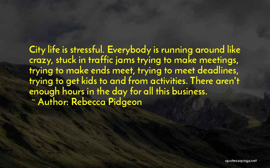 Rebecca Pidgeon Quotes: City Life Is Stressful. Everybody Is Running Around Like Crazy, Stuck In Traffic Jams Trying To Make Meetings, Trying To