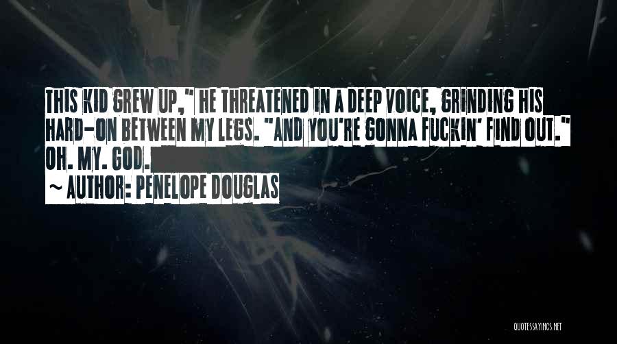 Penelope Douglas Quotes: This Kid Grew Up, He Threatened In A Deep Voice, Grinding His Hard-on Between My Legs. And You're Gonna Fuckin'