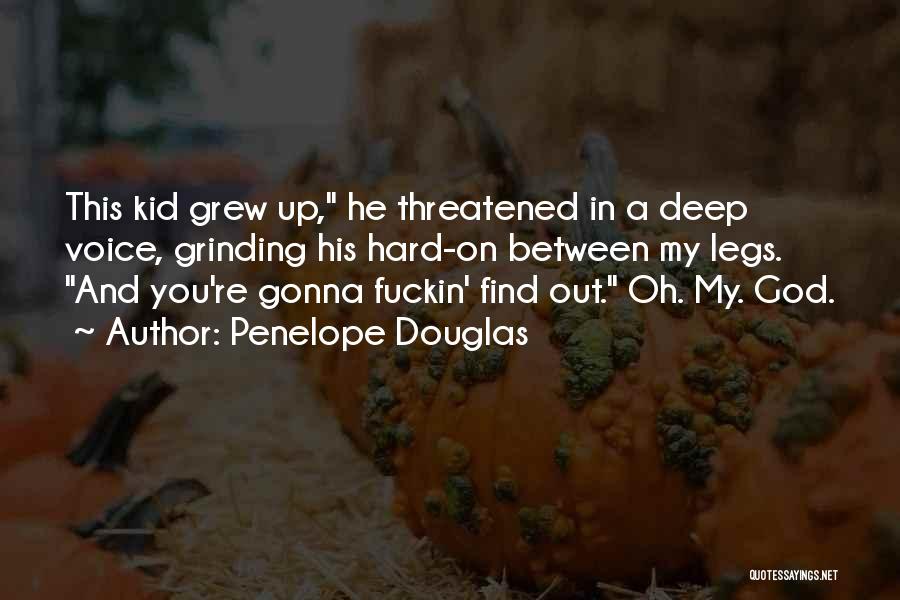 Penelope Douglas Quotes: This Kid Grew Up, He Threatened In A Deep Voice, Grinding His Hard-on Between My Legs. And You're Gonna Fuckin'
