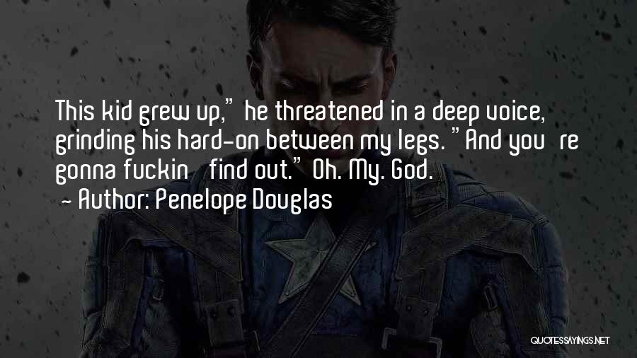 Penelope Douglas Quotes: This Kid Grew Up, He Threatened In A Deep Voice, Grinding His Hard-on Between My Legs. And You're Gonna Fuckin'