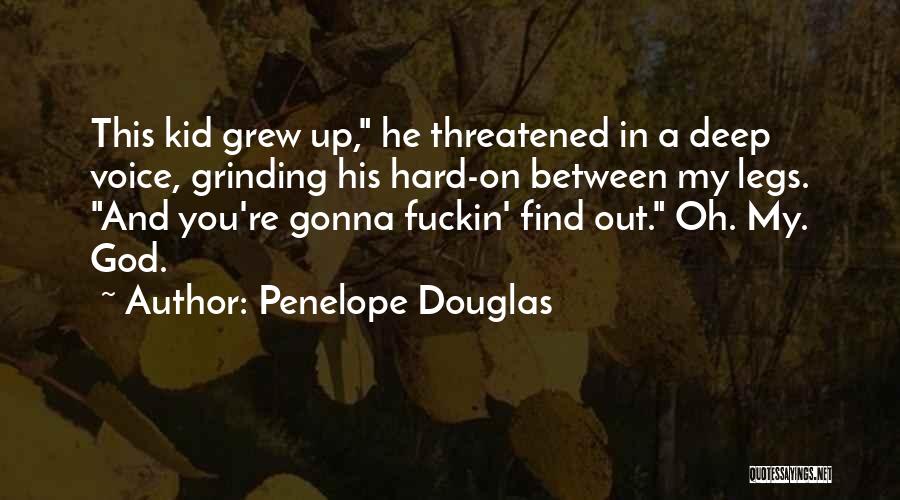 Penelope Douglas Quotes: This Kid Grew Up, He Threatened In A Deep Voice, Grinding His Hard-on Between My Legs. And You're Gonna Fuckin'