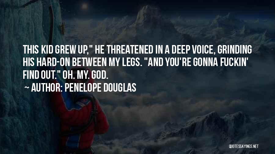 Penelope Douglas Quotes: This Kid Grew Up, He Threatened In A Deep Voice, Grinding His Hard-on Between My Legs. And You're Gonna Fuckin'