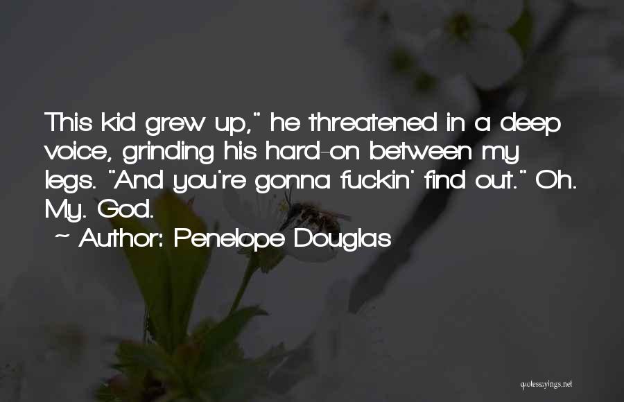 Penelope Douglas Quotes: This Kid Grew Up, He Threatened In A Deep Voice, Grinding His Hard-on Between My Legs. And You're Gonna Fuckin'