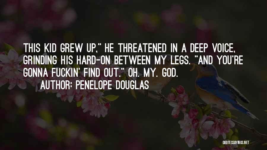 Penelope Douglas Quotes: This Kid Grew Up, He Threatened In A Deep Voice, Grinding His Hard-on Between My Legs. And You're Gonna Fuckin'