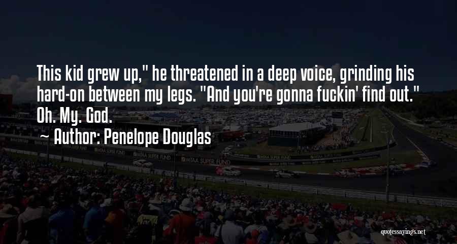 Penelope Douglas Quotes: This Kid Grew Up, He Threatened In A Deep Voice, Grinding His Hard-on Between My Legs. And You're Gonna Fuckin'