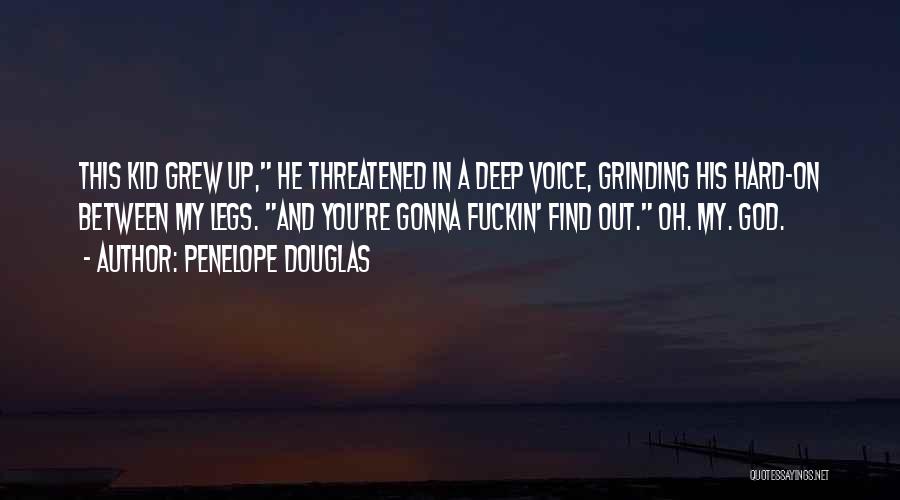 Penelope Douglas Quotes: This Kid Grew Up, He Threatened In A Deep Voice, Grinding His Hard-on Between My Legs. And You're Gonna Fuckin'