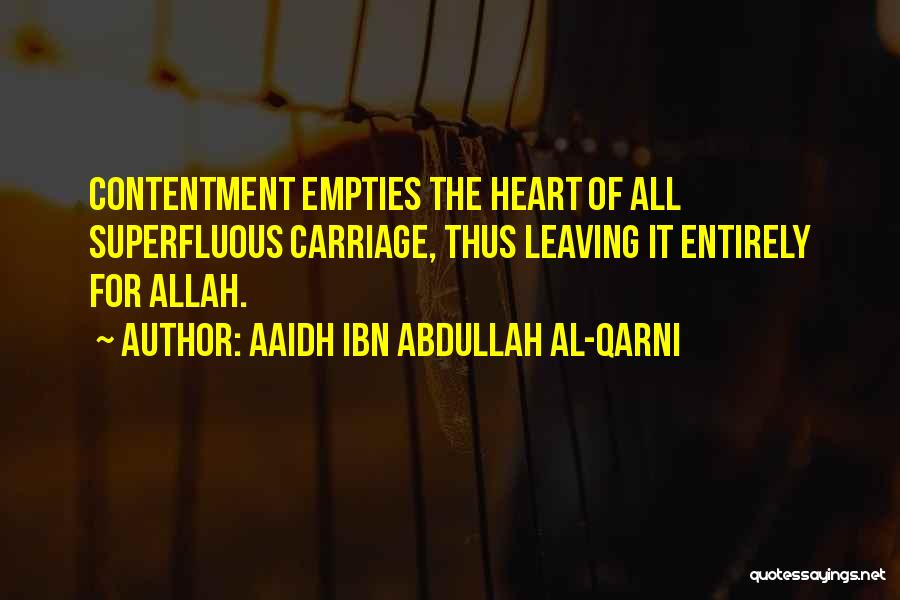 Aaidh Ibn Abdullah Al-Qarni Quotes: Contentment Empties The Heart Of All Superfluous Carriage, Thus Leaving It Entirely For Allah.