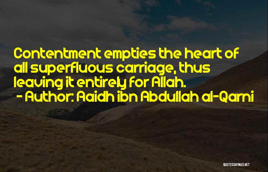 Aaidh Ibn Abdullah Al-Qarni Quotes: Contentment Empties The Heart Of All Superfluous Carriage, Thus Leaving It Entirely For Allah.