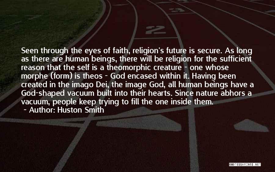 Huston Smith Quotes: Seen Through The Eyes Of Faith, Religion's Future Is Secure. As Long As There Are Human Beings, There Will Be