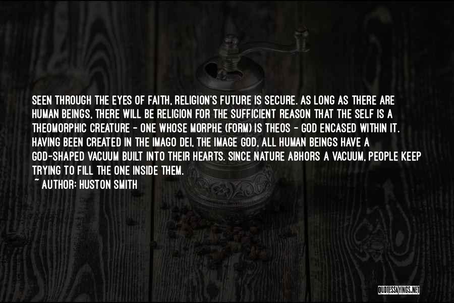 Huston Smith Quotes: Seen Through The Eyes Of Faith, Religion's Future Is Secure. As Long As There Are Human Beings, There Will Be