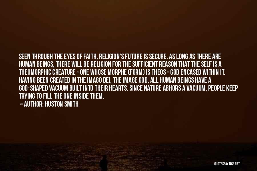 Huston Smith Quotes: Seen Through The Eyes Of Faith, Religion's Future Is Secure. As Long As There Are Human Beings, There Will Be