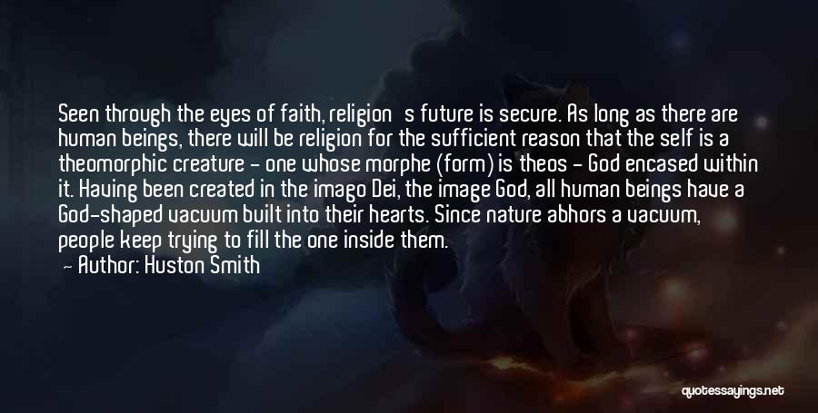 Huston Smith Quotes: Seen Through The Eyes Of Faith, Religion's Future Is Secure. As Long As There Are Human Beings, There Will Be