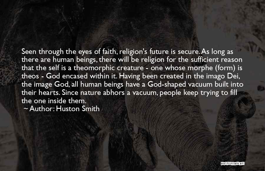 Huston Smith Quotes: Seen Through The Eyes Of Faith, Religion's Future Is Secure. As Long As There Are Human Beings, There Will Be