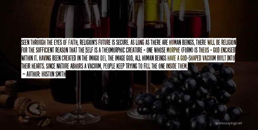 Huston Smith Quotes: Seen Through The Eyes Of Faith, Religion's Future Is Secure. As Long As There Are Human Beings, There Will Be