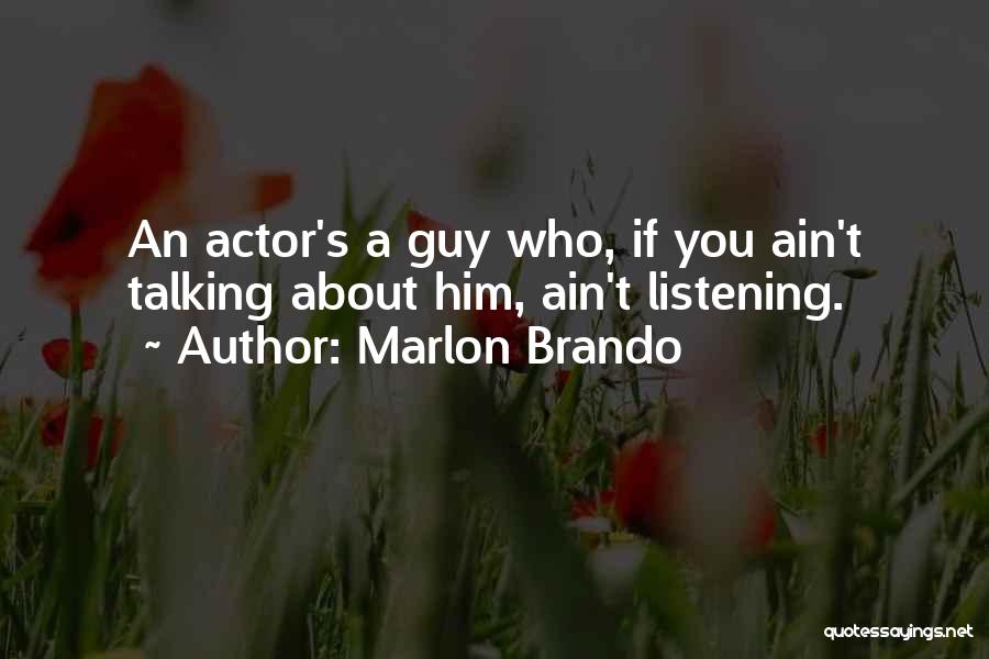 Marlon Brando Quotes: An Actor's A Guy Who, If You Ain't Talking About Him, Ain't Listening.