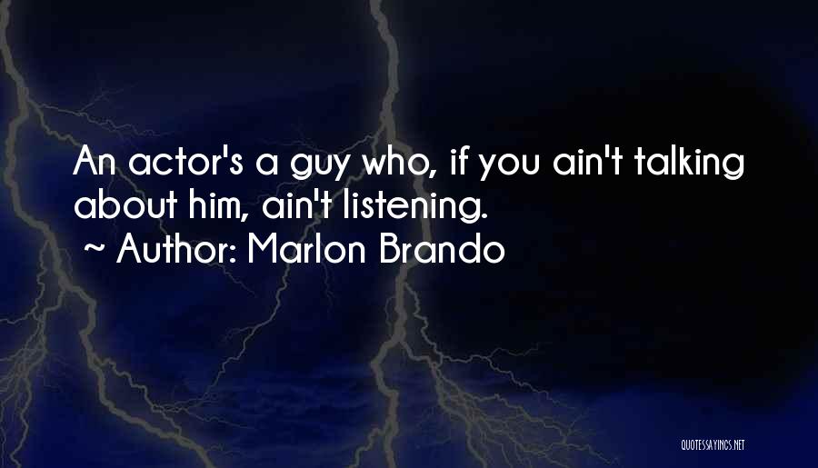 Marlon Brando Quotes: An Actor's A Guy Who, If You Ain't Talking About Him, Ain't Listening.