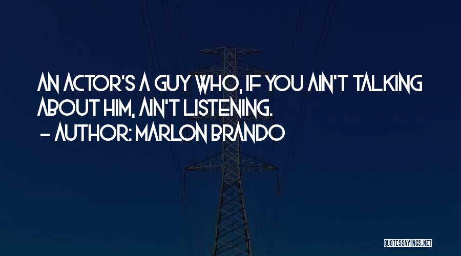 Marlon Brando Quotes: An Actor's A Guy Who, If You Ain't Talking About Him, Ain't Listening.