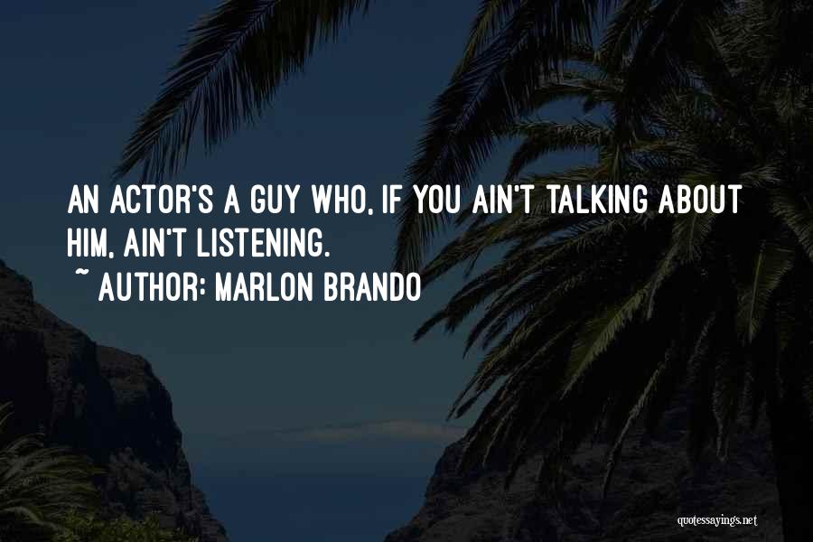 Marlon Brando Quotes: An Actor's A Guy Who, If You Ain't Talking About Him, Ain't Listening.