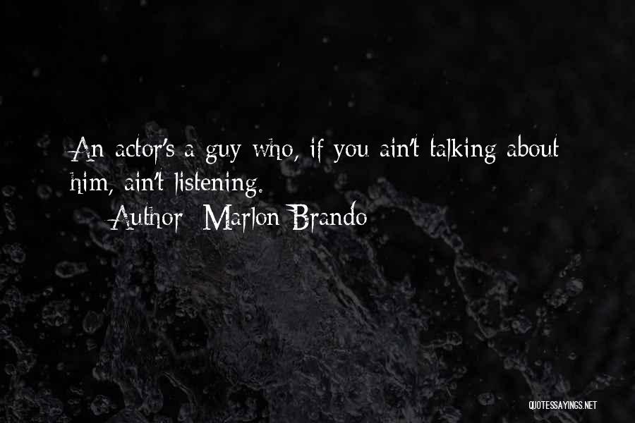 Marlon Brando Quotes: An Actor's A Guy Who, If You Ain't Talking About Him, Ain't Listening.