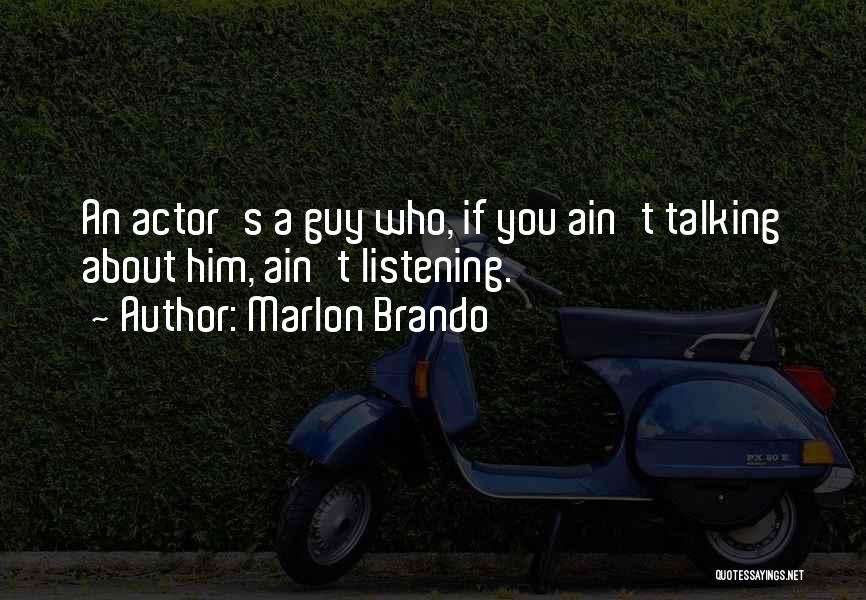 Marlon Brando Quotes: An Actor's A Guy Who, If You Ain't Talking About Him, Ain't Listening.