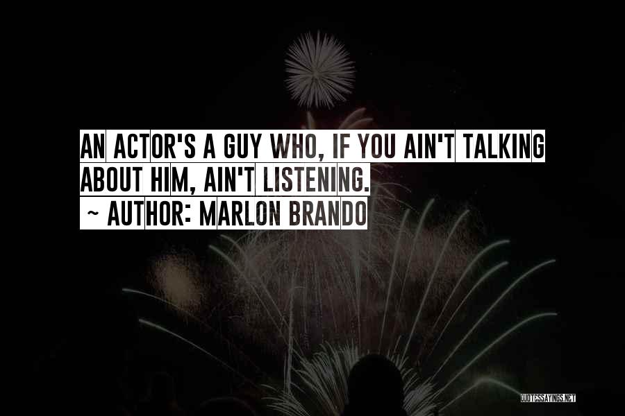 Marlon Brando Quotes: An Actor's A Guy Who, If You Ain't Talking About Him, Ain't Listening.