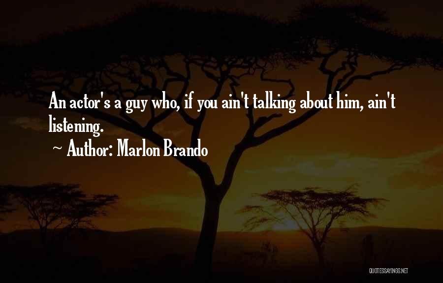 Marlon Brando Quotes: An Actor's A Guy Who, If You Ain't Talking About Him, Ain't Listening.