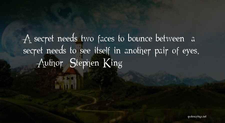 Stephen King Quotes: A Secret Needs Two Faces To Bounce Between; A Secret Needs To See Itself In Another Pair Of Eyes.