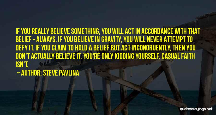 Steve Pavlina Quotes: If You Really Believe Something, You Will Act In Accordance With That Belief - Always. If You Believe In Gravity,