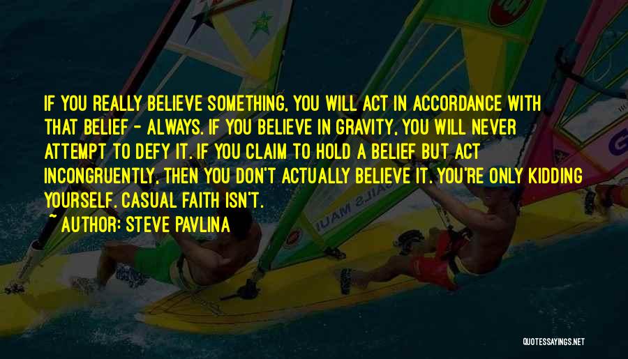 Steve Pavlina Quotes: If You Really Believe Something, You Will Act In Accordance With That Belief - Always. If You Believe In Gravity,