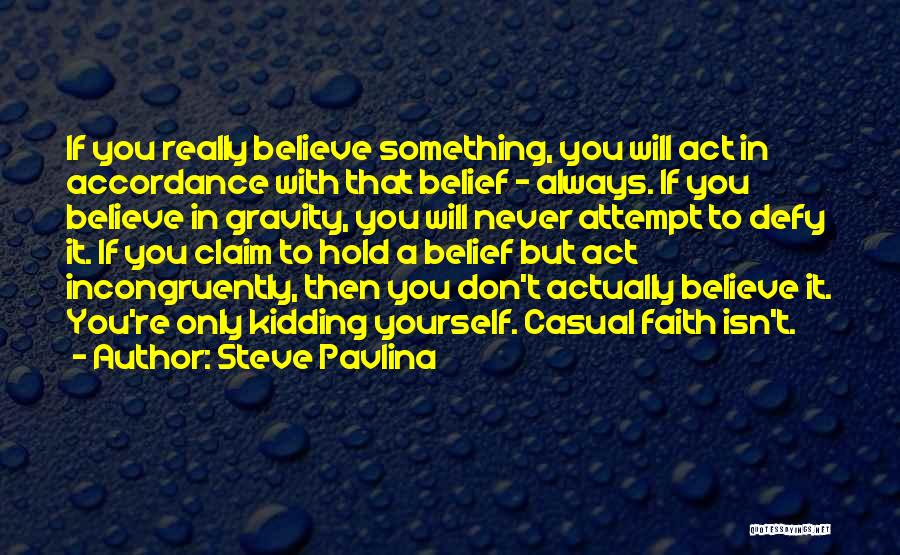 Steve Pavlina Quotes: If You Really Believe Something, You Will Act In Accordance With That Belief - Always. If You Believe In Gravity,