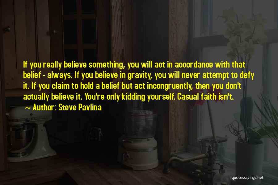 Steve Pavlina Quotes: If You Really Believe Something, You Will Act In Accordance With That Belief - Always. If You Believe In Gravity,