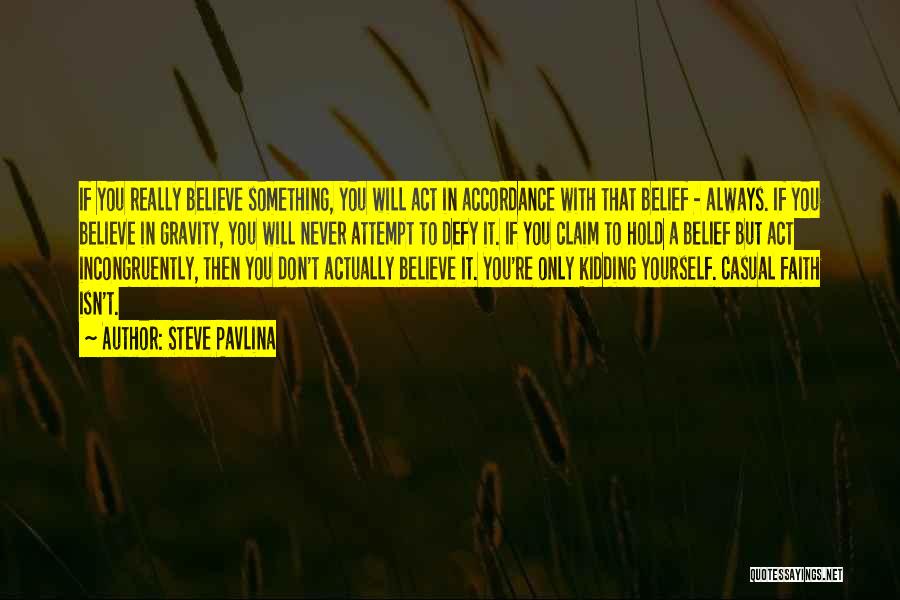 Steve Pavlina Quotes: If You Really Believe Something, You Will Act In Accordance With That Belief - Always. If You Believe In Gravity,