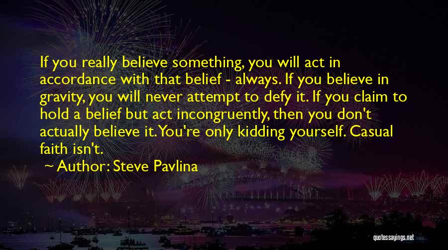 Steve Pavlina Quotes: If You Really Believe Something, You Will Act In Accordance With That Belief - Always. If You Believe In Gravity,