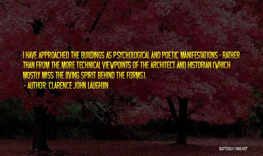 Clarence John Laughlin Quotes: I Have Approached The Buildings As Psychological And Poetic Manifestations - Rather Than From The More Technical Viewpoints Of The