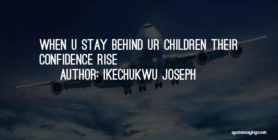 Ikechukwu Joseph Quotes: When U Stay Behind Ur Children Their Confidence Rise