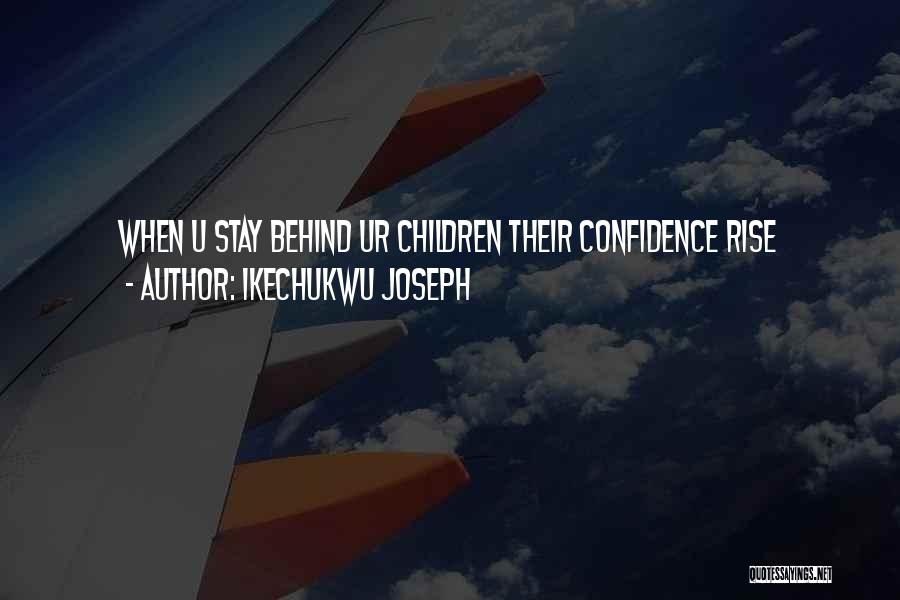 Ikechukwu Joseph Quotes: When U Stay Behind Ur Children Their Confidence Rise